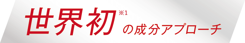世界初*¹の成分アプローチ