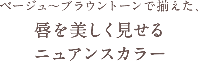 ベージュ～ブラウントーンで揃えた、 唇を美しく見せるニュアンスカラー 