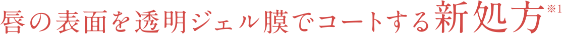 唇の表面を透明ジェル膜でコートする新処方※2