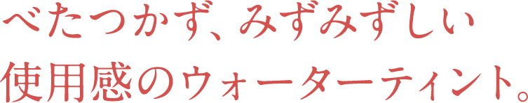 べたつかず、みずみずしい 使用感のウォーターティント。